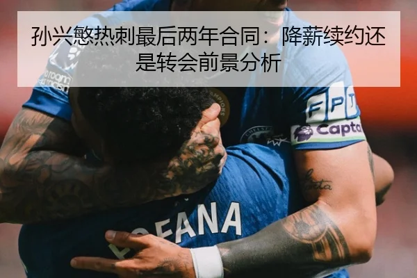 孙兴慜热刺最后两年合同:降薪续约还是转会前景分析
