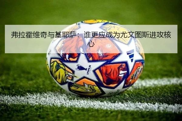 弗拉霍维奇与基耶萨：谁更应成为尤文图斯进攻核心